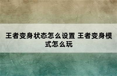 王者变身状态怎么设置 王者变身模式怎么玩